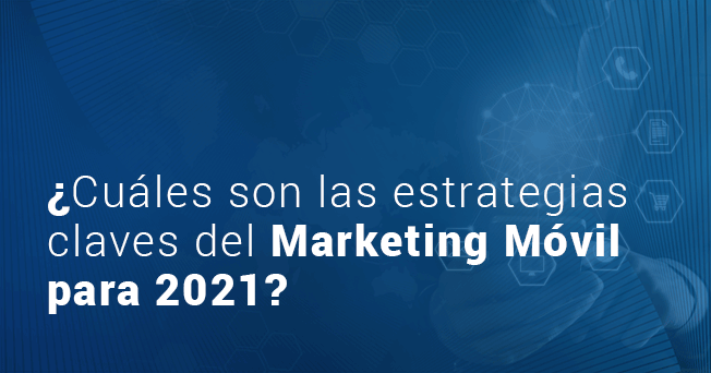 ¿Cuáles son las estrategias claves del marketing móvil para 2021?