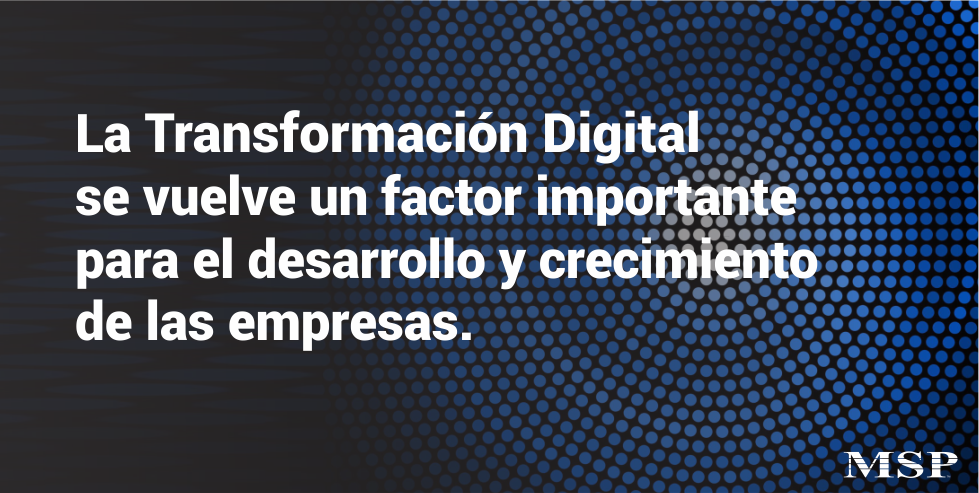 La Transformación Digital se vuelve un factor determinante para el desarrollo y crecimiento de las empresas