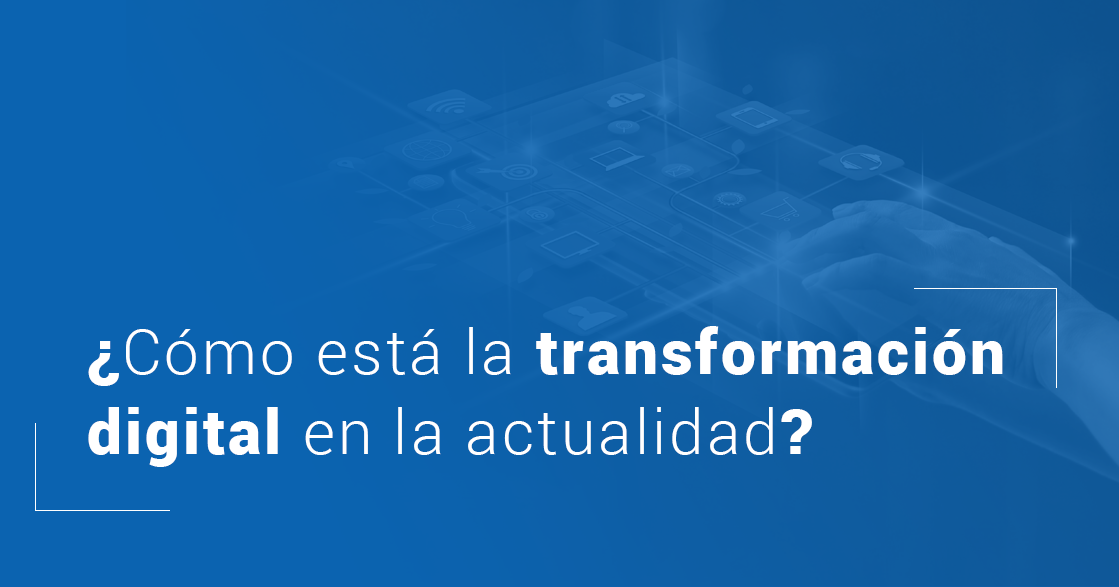 ¿Cómo está la transformación digital en la actualidad?